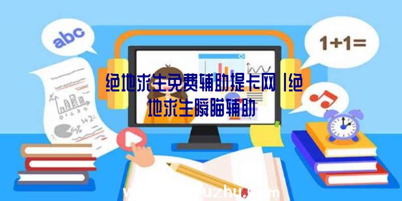 「绝地求生免费辅助提卡网」|绝地求生瞬瞄辅助